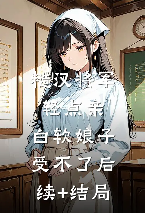 糙汉将军轻点亲，白软娘子受不了后续+结局