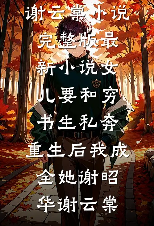 女儿要和穷书生私奔，重生后我成全她谢昭华谢云棠小说完整版_最新小说女儿要和穷书生私奔，重生后我成全她谢昭华谢云棠