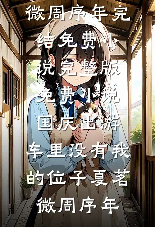 国庆出游，车里没有我的位子(夏茗微周序年)完结免费小说_完整版免费小说国庆出游，车里没有我的位子(夏茗微周序年)