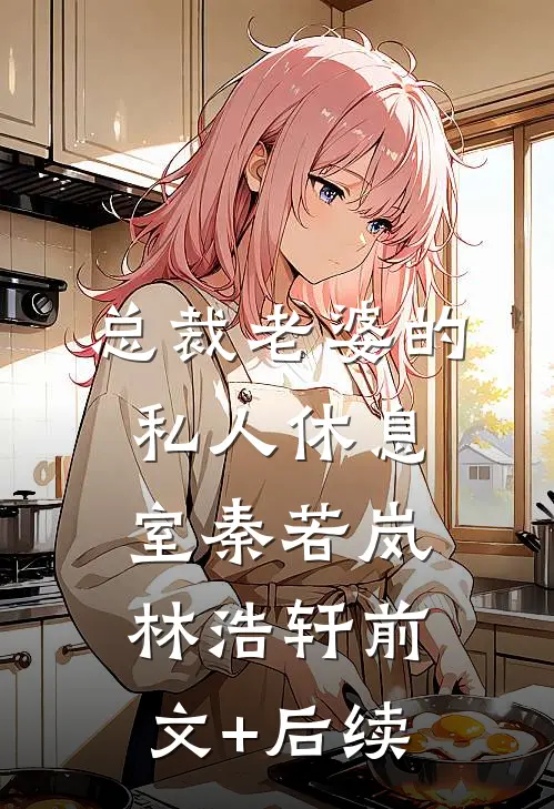 总裁老婆的私人休息室秦若岚林浩轩前文+后续