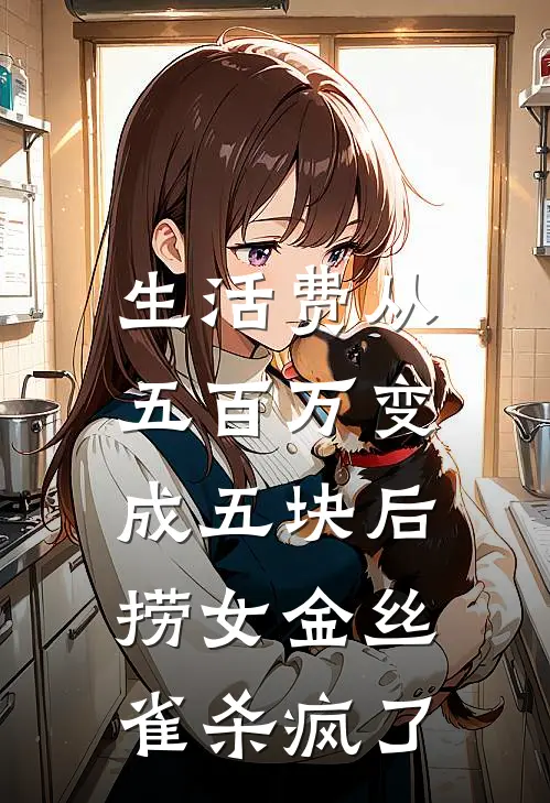 生活费从五百万变成五块后，捞女金丝雀杀疯了