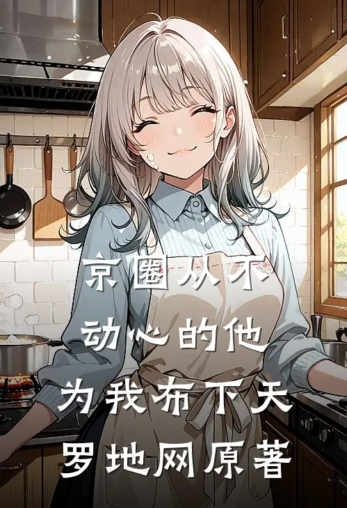京圈从不动心的他，为我布下天罗地网原著