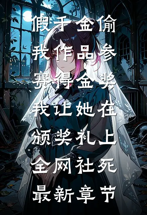 假千金偷我作品参赛得金奖，我让她在颁奖礼上全网社死最新章节