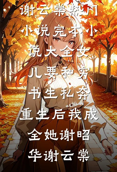 女儿要和穷书生私奔，重生后我成全她(谢昭华谢云棠)热门小说_完本小说大全女儿要和穷书生私奔，重生后我成全她谢昭华谢云棠