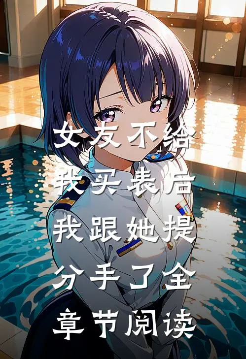 女友不给我买表后，我跟她提分手了全章节阅读