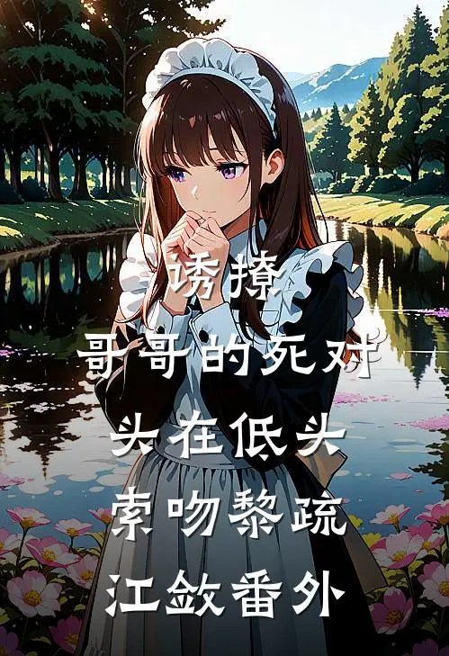 诱撩，哥哥的死对头在低头索吻黎疏江敛番外