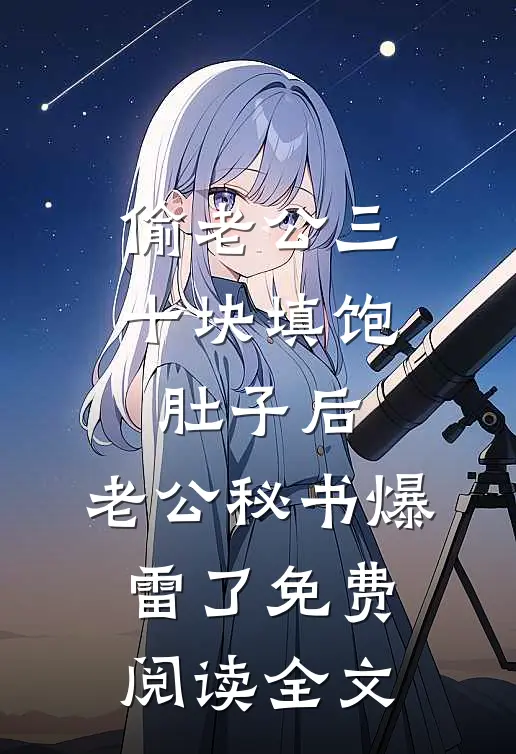 偷老公三十块填饱肚子后，老公秘书爆雷了免费阅读全文