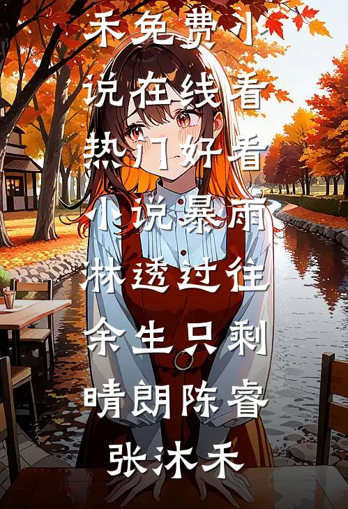 暴雨淋透过往，余生只剩晴朗陈睿张沐禾免费小说在线看_热门好看小说暴雨淋透过往，余生只剩晴朗陈睿张沐禾