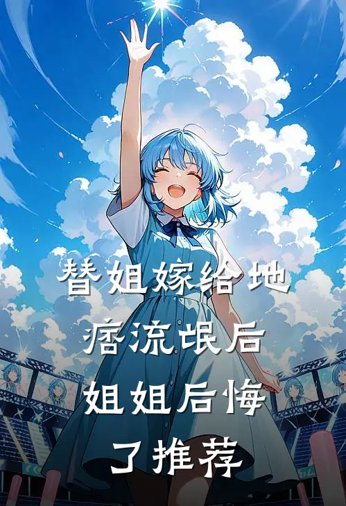 替姐嫁给地痞流氓后，姐姐后悔了推荐