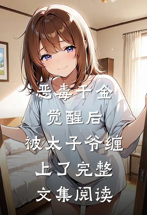 恶毒千金觉醒后，被太子爷缠上了完整文集阅读