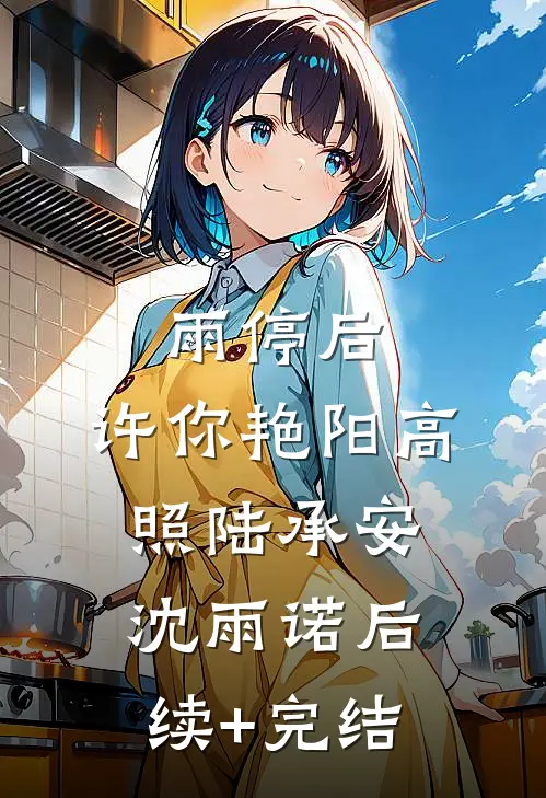 雨停后，许你艳阳高照陆承安沈雨诺后续+完结