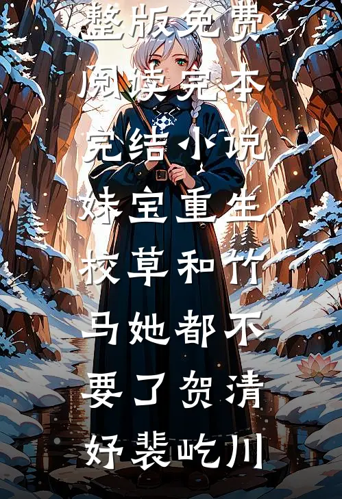 妹宝重生，校草和竹马她都不要了(贺清妤裴屹川)小说完整版免费阅读_完本完结小说妹宝重生，校草和竹马她都不要了(贺清妤裴屹川)