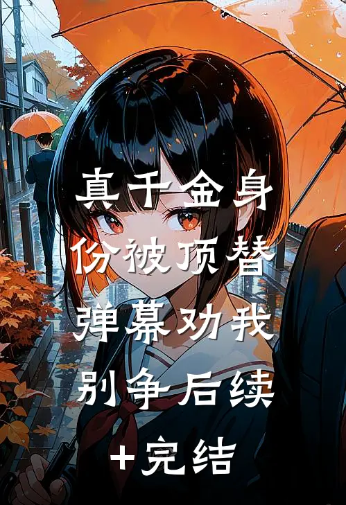 真千金身份被顶替，弹幕劝我别争后续+完结