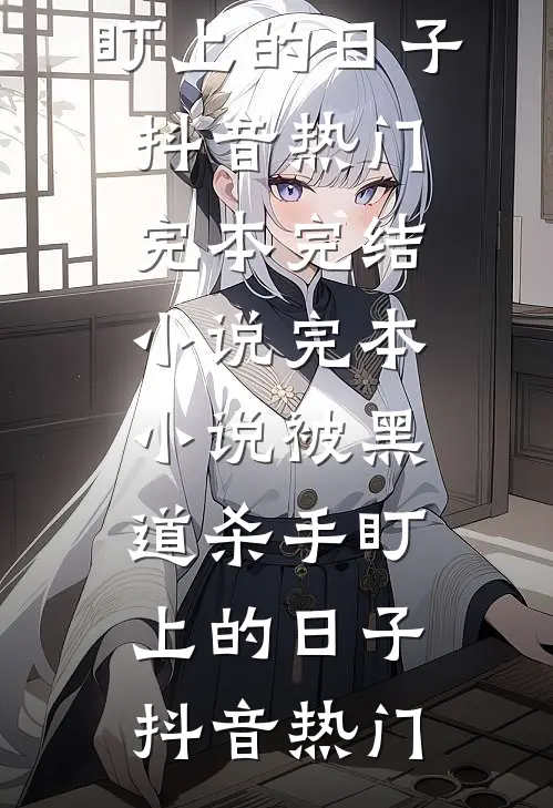 被黑道杀手盯上的日子抖音热门完本完结小说_完本小说被黑道杀手盯上的日子(抖音热门)