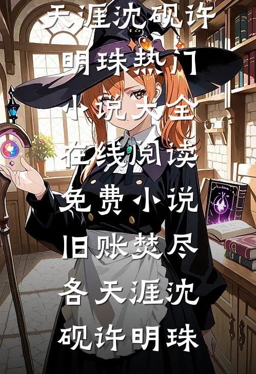 旧账焚尽各天涯沈砚许明珠热门小说大全_在线阅读免费小说旧账焚尽各天涯(沈砚许明珠)
