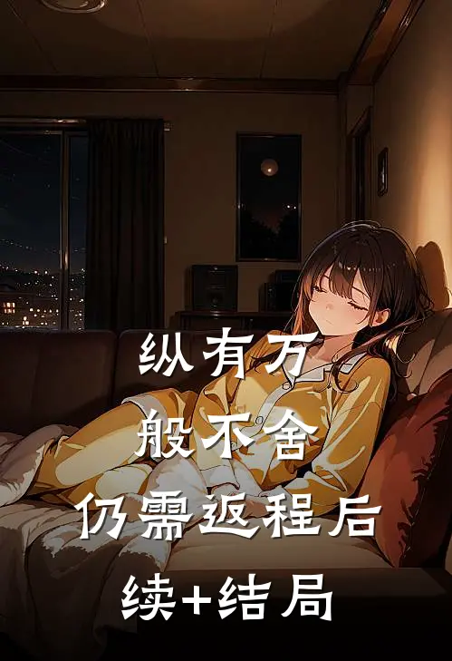 纵有万般不舍，仍需返程后续+结局