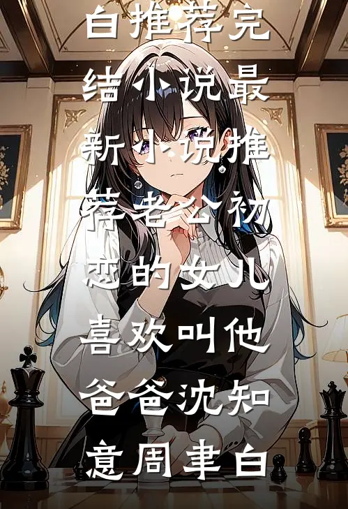 老公初恋的女儿喜欢叫他爸爸(沈知意周聿白)推荐完结小说_最新小说推荐老公初恋的女儿喜欢叫他爸爸(沈知意周聿白)