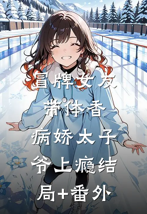 冒牌女友带体香，病娇太子爷上瘾结局+番外