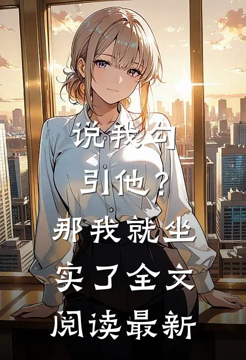 说我勾引他？那我就坐实了全文阅读最新