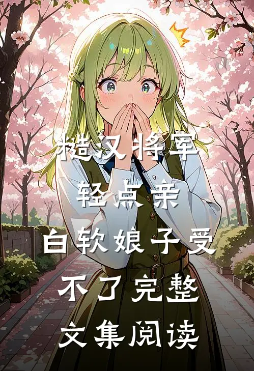 糙汉将军轻点亲，白软娘子受不了完整文集阅读