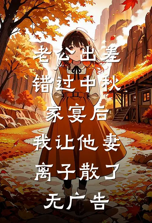 老公出差错过中秋家宴后，我让他妻离子散了无广告