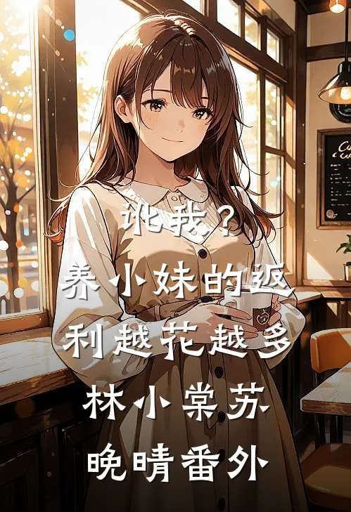 讹我？养小妹的返利越花越多林小棠苏晚晴番外
