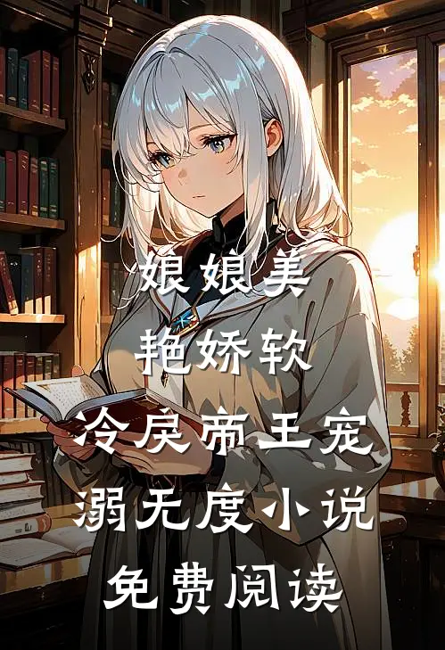 娘娘美艳娇软，冷戾帝王宠溺无度小说免费阅读
