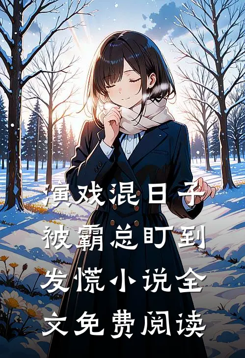 演戏混日子，被霸总盯到发慌小说全文免费阅读