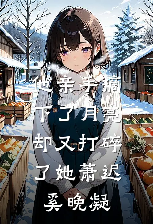 他亲手摘下了月亮，却又打碎了她萧迟奚晚凝