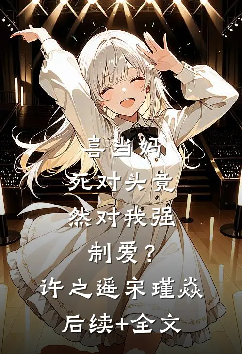 喜当妈，死对头竟然对我强制爱？许之遥宋瑾焱后续+全文