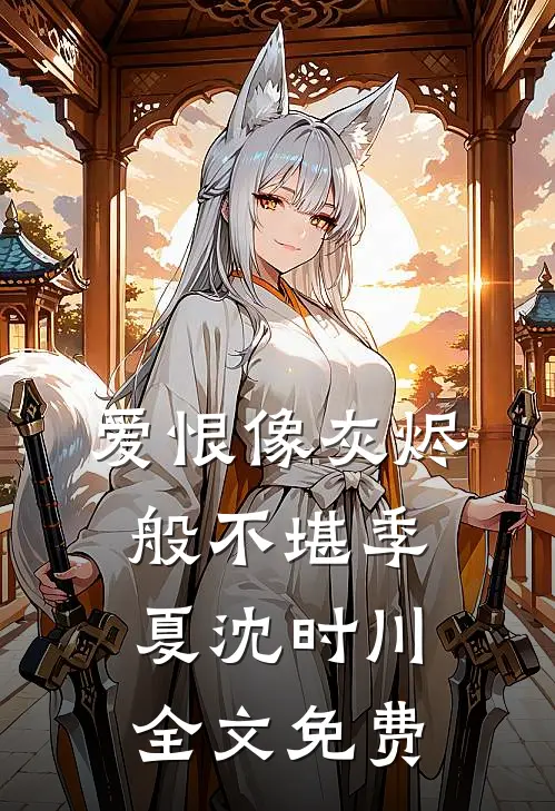 爱恨像灰烬般不堪季夏沈时川全文免费