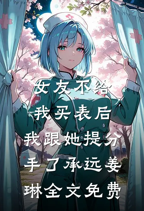 女友不给我买表后，我跟她提分手了承远姜琳全文免费