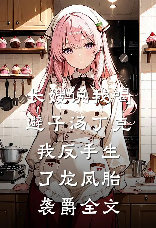 长嫂说我喝避子汤丁克，我反手生了龙凤胎袭爵全文