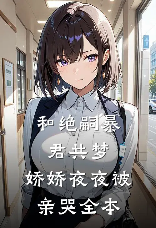 和绝嗣暴君共梦，娇娇夜夜被亲哭全本