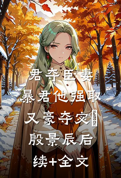 君夺臣妻，暴君他强取又豪夺宓媱殷景辰后续+全文