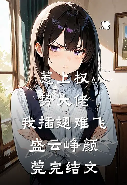 惹上权势大佬，我插翅难飞盛云峥颜莞完结文