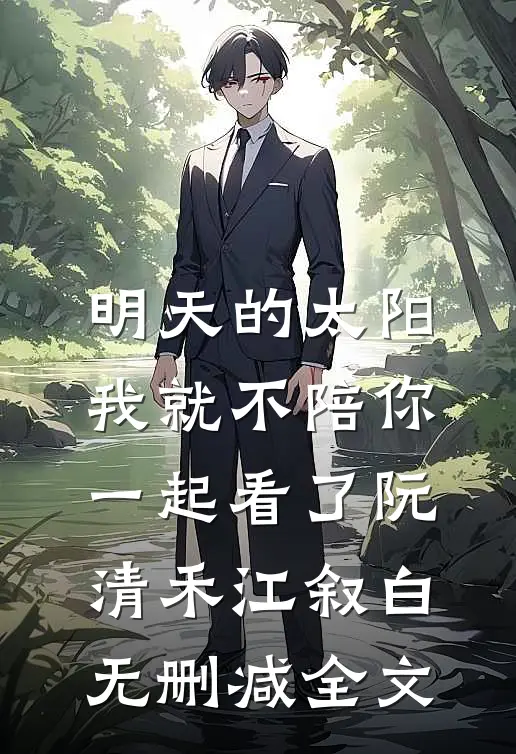 明天的太阳，我就不陪你一起看了阮清禾江叙白无删减全文