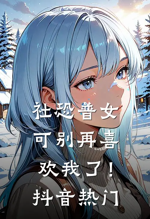 社恐普女：可别再喜欢我了！抖音热门