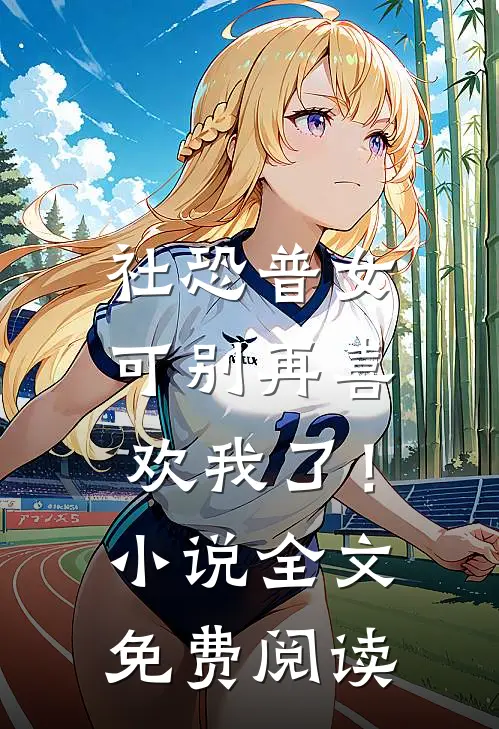 社恐普女：可别再喜欢我了！小说全文免费阅读