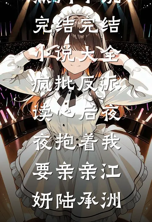 疯批反派读心后夜夜抱着我要亲亲江妍陆承洲热门小说完结_完结小说大全疯批反派读心后夜夜抱着我要亲亲(江妍陆承洲)