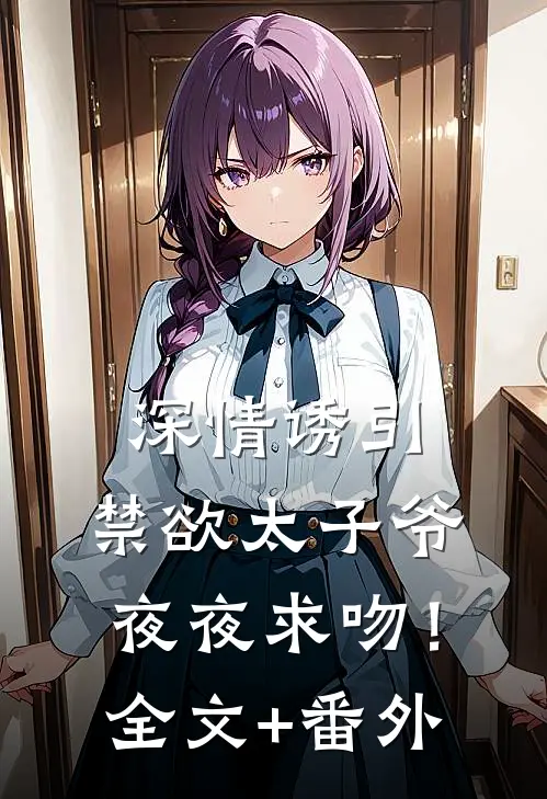 深情诱引，禁欲太子爷夜夜求吻！全文+番外