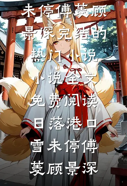 日落港口雪未停(傅菱顾景深)完结的热门小说_小说全文免费阅读日落港口雪未停(傅菱顾景深)