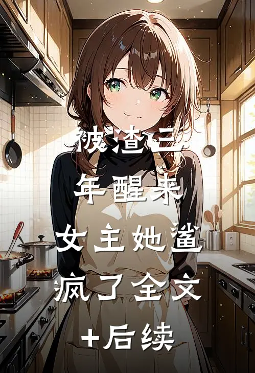 被渣三年醒来，女主她鲨疯了全文+后续