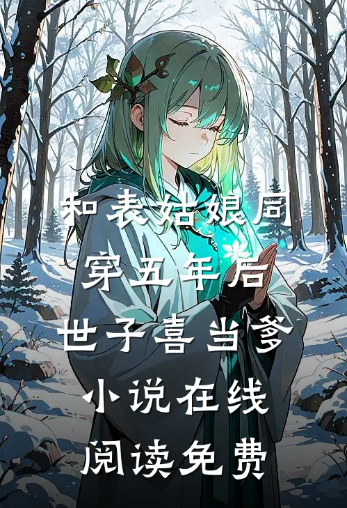 和表姑娘同穿五年后，世子喜当爹小说在线阅读免费
