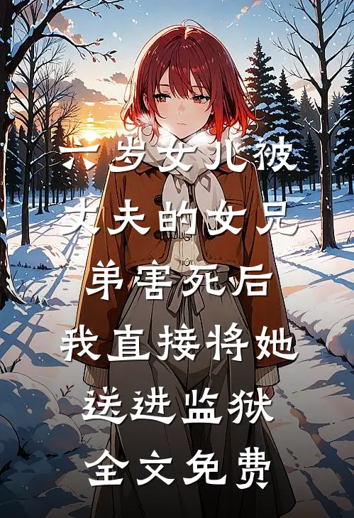 六岁女儿被丈夫的女兄弟害死后，我直接将她送进监狱全文免费