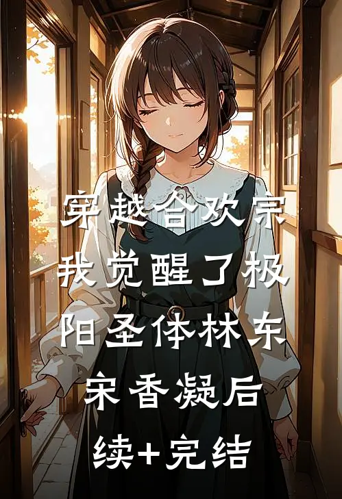 穿越合欢宗，我觉醒了极阳圣体林东宋香凝后续+完结