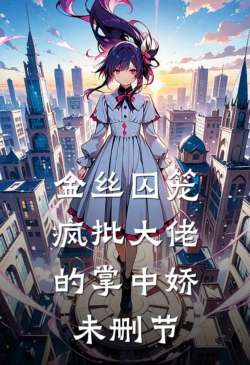 金丝囚笼：疯批大佬的掌中娇未删节