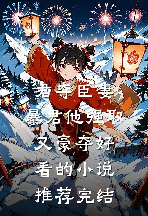 君夺臣妻，暴君他强取又豪夺好看的小说推荐完结