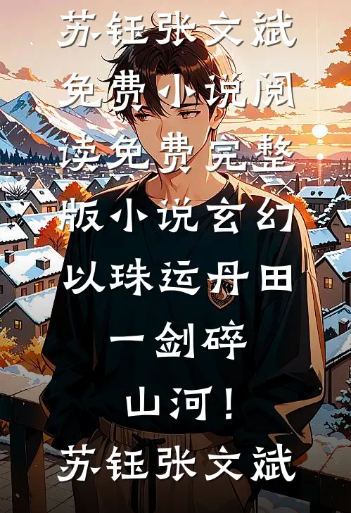 玄幻：以珠运丹田，一剑碎山河！苏钰张文斌免费小说阅读_免费完整版小说玄幻：以珠运丹田，一剑碎山河！苏钰张文斌