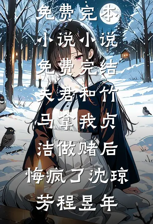 夫君和竹马拿我贞洁做赌后，悔疯了(沈琼芳程昱年)免费完本小说_小说免费完结夫君和竹马拿我贞洁做赌后，悔疯了(沈琼芳程昱年)